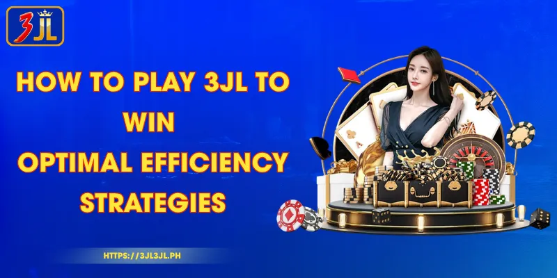 How to Play 3JL to Win - Optimal Efficiency Strategies